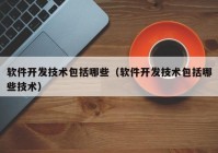 软件开发技术包括哪些（软件开发技术包括哪些技术）