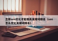 怎样seo优化才能提高关键词排名（seo怎么优化关键词排名）