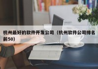 杭州最好的软件开发公司（杭州软件公司排名前50）