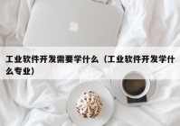 工业软件开发需要学什么（工业软件开发学什么专业）