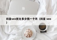 抖音seo优化多少钱一个月（抖音 seo）