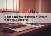 石家庄小程序开发llzq华网天下（小程序开发公司jeb华网天下）